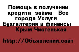 Помощь в получении кредита, займа - Все города Услуги » Бухгалтерия и финансы   . Крым,Чистенькая